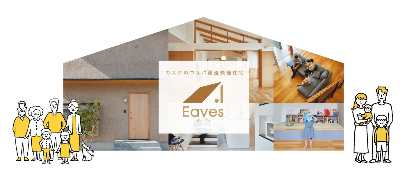カスケホームのコスパ最適快適住宅 Eaves(イーブス)シリーズ